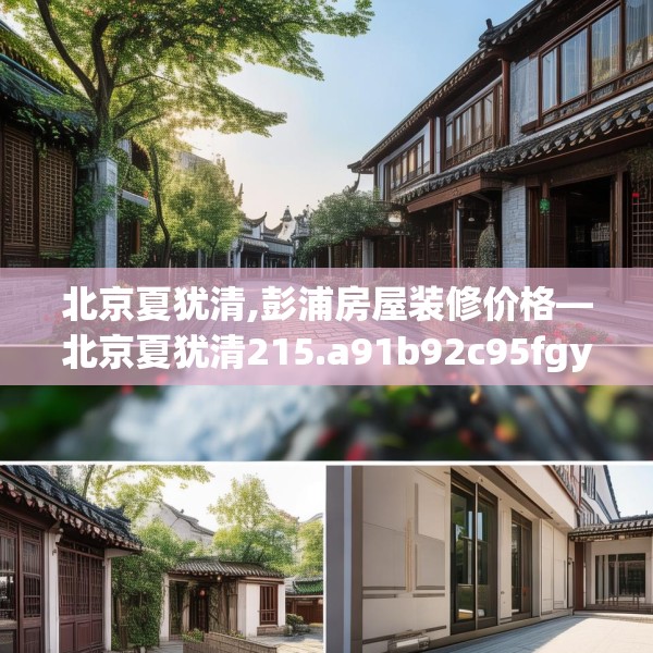 北京夏犹清,彭浦房屋装修价格—北京夏犹清215.a91b92c95fgy.102bnbn