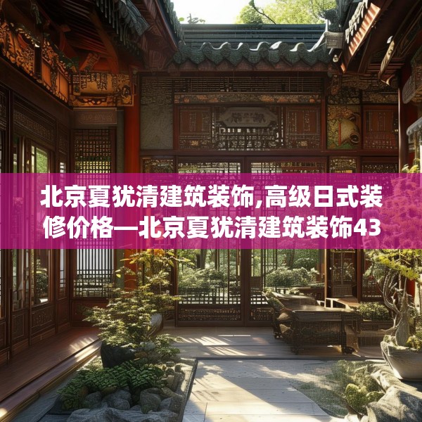 北京夏犹清建筑装饰,高级日式装修价格—北京夏犹清建筑装饰438.a314b315c318fgy.325dsfds