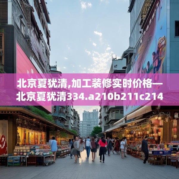 北京夏犹清,加工装修实时价格—北京夏犹清334.a210b211c214fgy.221sdA