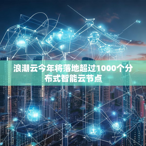 浪潮云今年将落地超过1000个分布式智能云节点