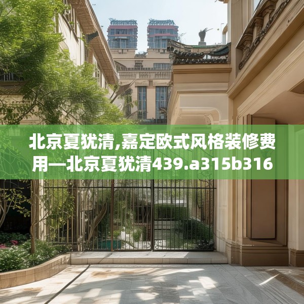 北京夏犹清,嘉定欧式风格装修费用—北京夏犹清439.a315b316c319fgy.326fdsfds