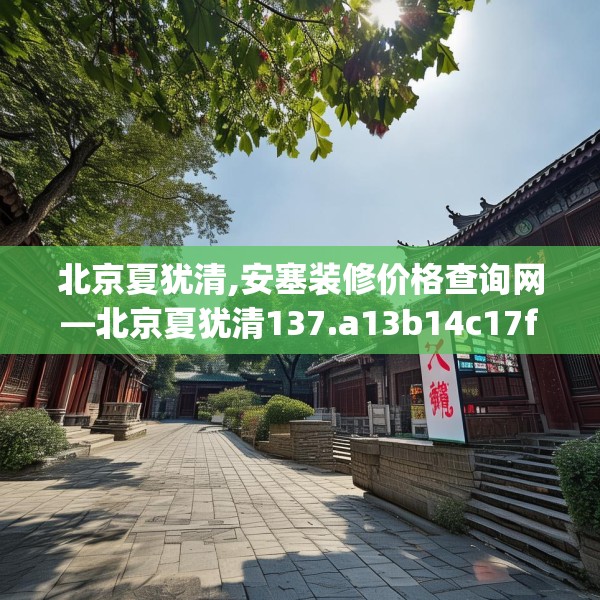 北京夏犹清,安塞装修价格查询网—北京夏犹清137.a13b14c17fgy.24cvcx