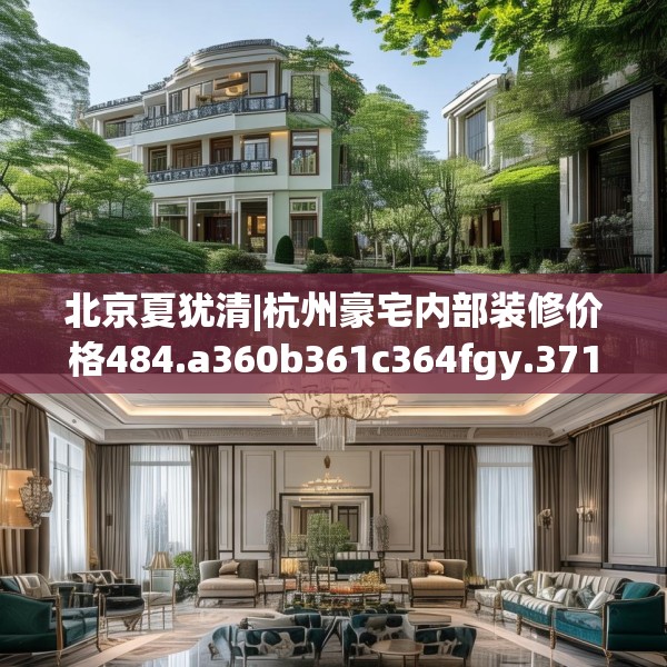 北京夏犹清|杭州豪宅内部装修价格484.a360b361c364fgy.371dewqe