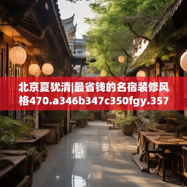 北京夏犹清|最省钱的名宿装修风格470.a346b347c350fgy.35776665