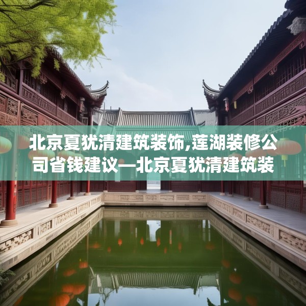北京夏犹清建筑装饰,莲湖装修公司省钱建议—北京夏犹清建筑装饰227.a103b104c107fgy.114cvcx