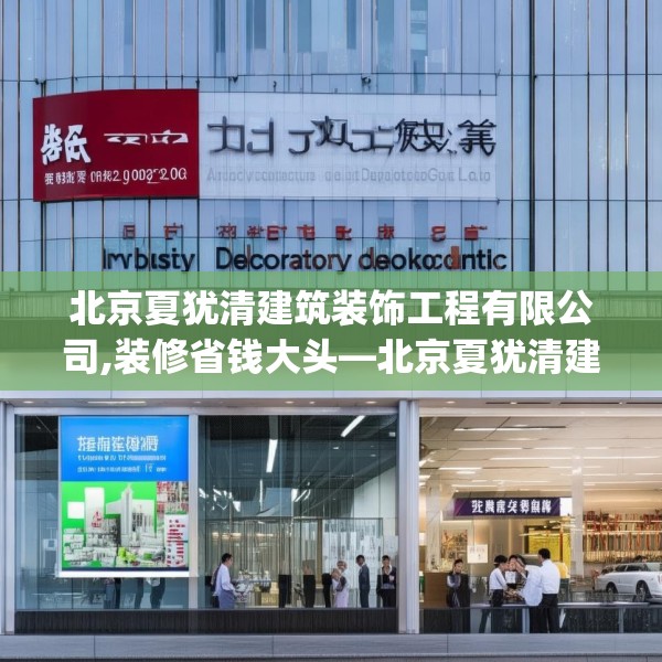 北京夏犹清建筑装饰工程有限公司,装修省钱大头—北京夏犹清建筑装饰工程有限公司226.a102b103c106fgy.113sdA