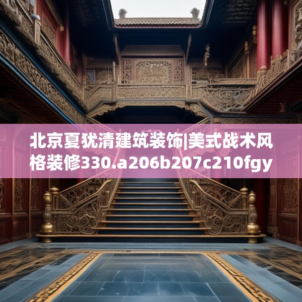 北京夏犹清建筑装饰|美式战术风格装修330.a206b207c210fgy.217dsfds