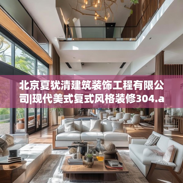 北京夏犹清建筑装饰工程有限公司|现代美式复式风格装修304.a180b181c184fgy.191dewqe