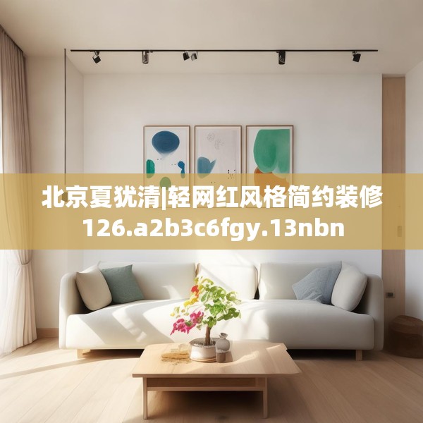 北京夏犹清|轻网红风格简约装修126.a2b3c6fgy.13nbn
