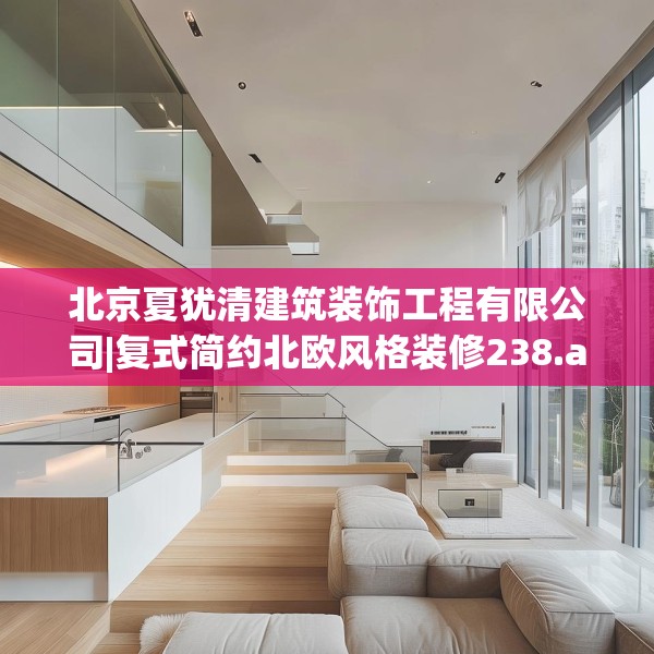 北京夏犹清建筑装饰工程有限公司|复式简约北欧风格装修238.a114b115c118fgy.125htyj