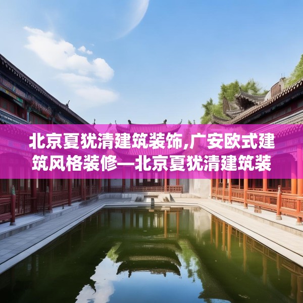 北京夏犹清建筑装饰,广安欧式建筑风格装修—北京夏犹清建筑装饰523.a399b400c403fgy.410jhhj