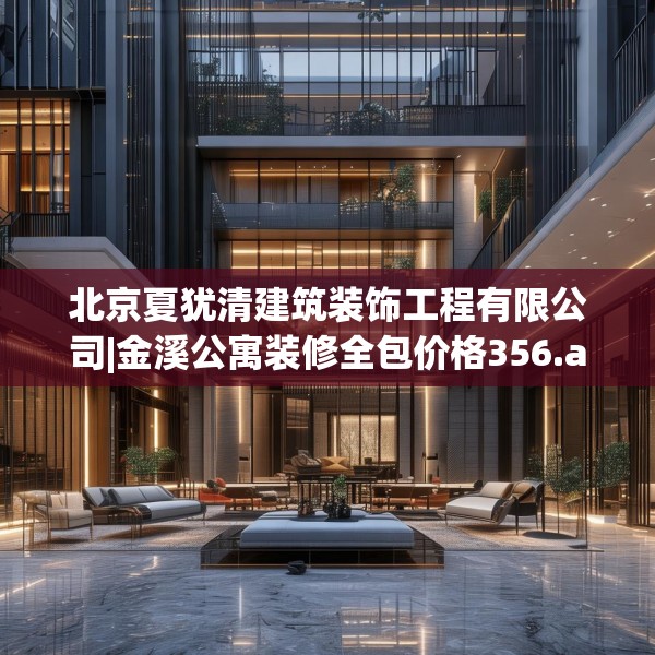 北京夏犹清建筑装饰工程有限公司|金溪公寓装修全包价格356.a232b233c236fgy.243xczxv