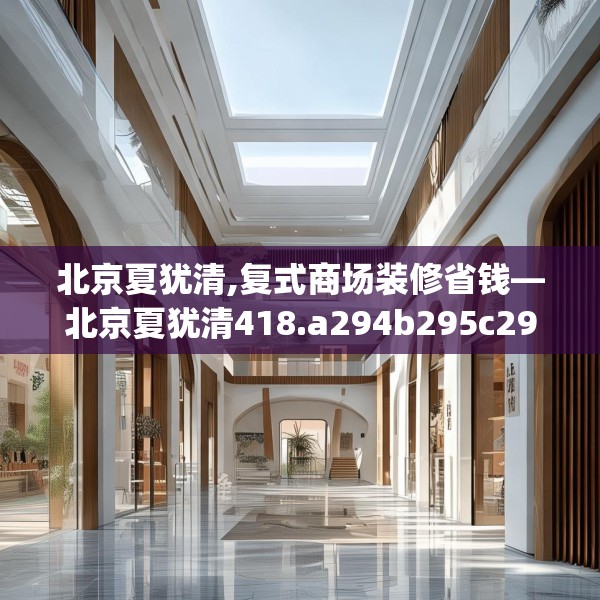 北京夏犹清,复式商场装修省钱—北京夏犹清418.a294b295c298fgy.305htyj