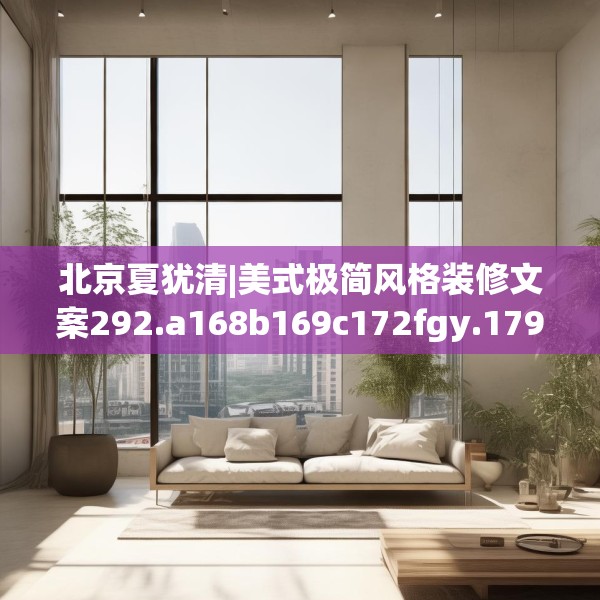 北京夏犹清|美式极简风格装修文案292.a168b169c172fgy.179htyj