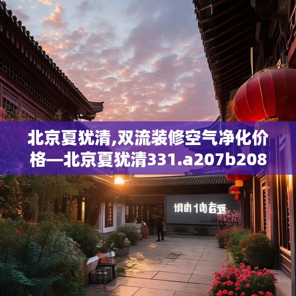 北京夏犹清,双流装修空气净化价格—北京夏犹清331.a207b208c211fgy.218fdsfds