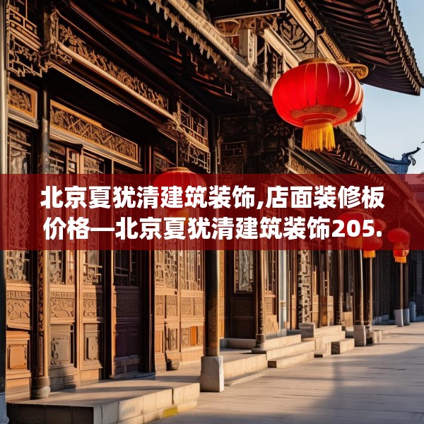 北京夏犹清建筑装饰,店面装修板价格—北京夏犹清建筑装饰205.a81b82c85fgy.92fdsfds