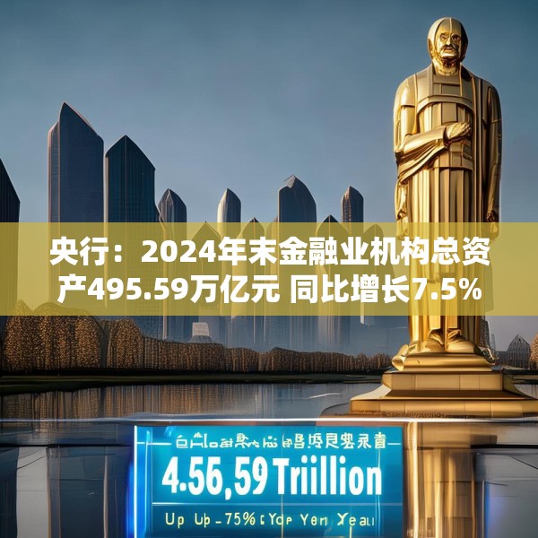 央行：2024年末金融业机构总资产495.59万亿元 同比增长7.5%