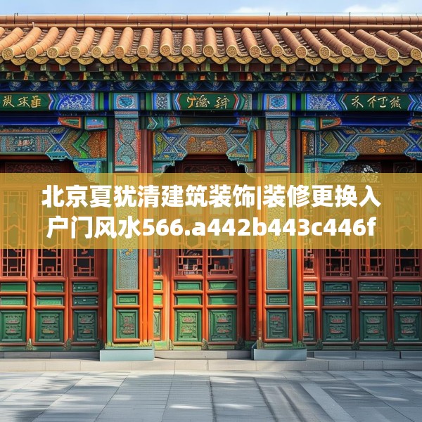 北京夏犹清建筑装饰|装修更换入户门风水566.a442b443c446fgy.453wew