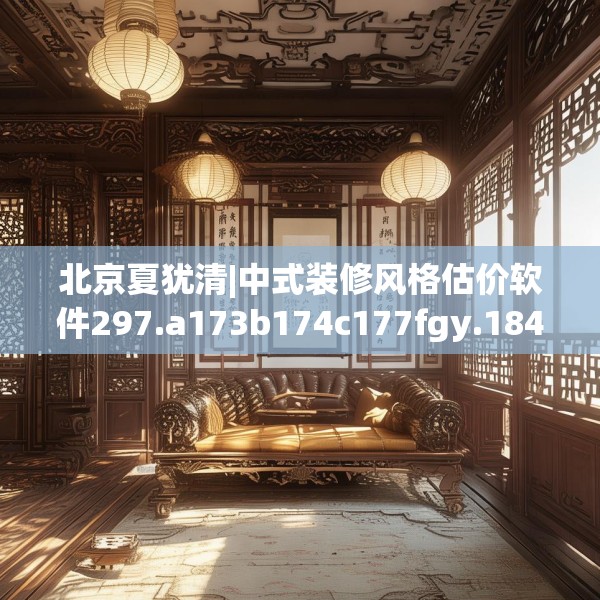 北京夏犹清|中式装修风格估价软件297.a173b174c177fgy.184fghfd