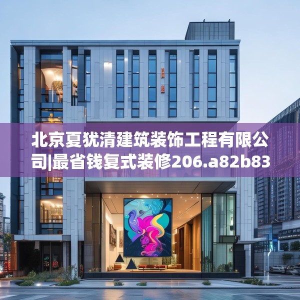 北京夏犹清建筑装饰工程有限公司|最省钱复式装修206.a82b83c86fgy.93wew