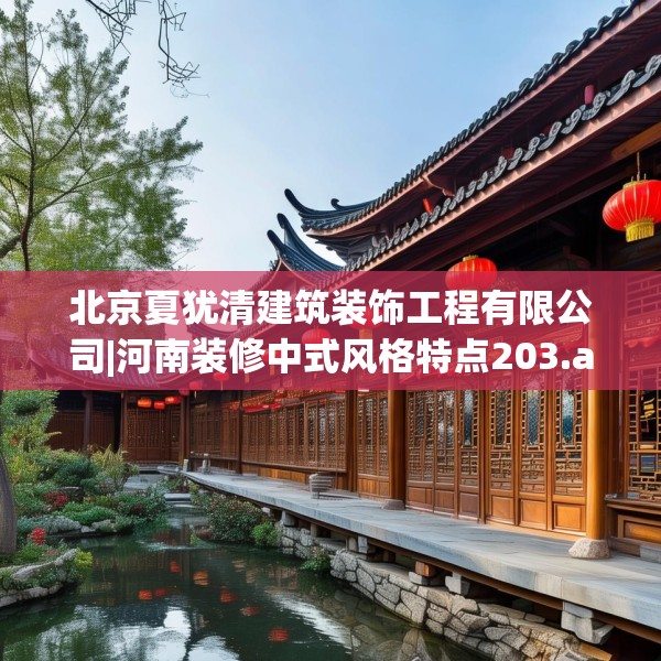 北京夏犹清建筑装饰工程有限公司|河南装修中式风格特点203.a79b80c83fgy.90fds