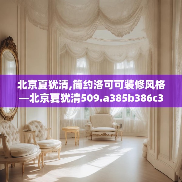北京夏犹清,简约洛可可装修风格—北京夏犹清509.a385b386c389fgy.396fds