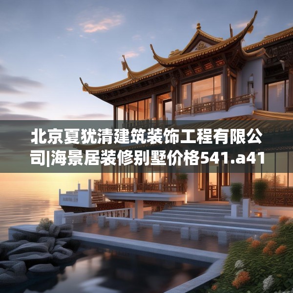 北京夏犹清建筑装饰工程有限公司|海景居装修别墅价格541.a417b418c421fgy.428jhhj
