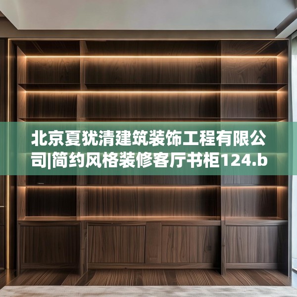 北京夏犹清建筑装饰工程有限公司|简约风格装修客厅书柜124.bfhsg