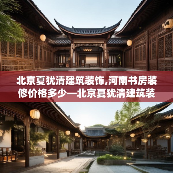 北京夏犹清建筑装饰,河南书房装修价格多少—北京夏犹清建筑装饰459.a335b336c339fgy.346fghfd
