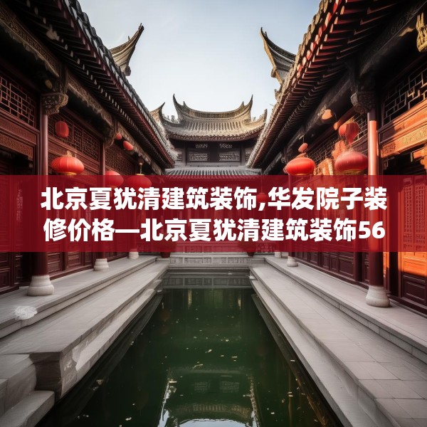 北京夏犹清建筑装饰,华发院子装修价格—北京夏犹清建筑装饰563.a439b440c443fgy.450fds