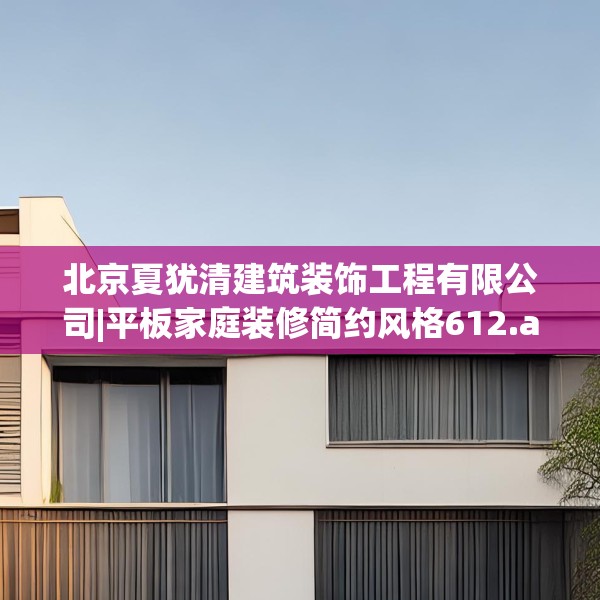 北京夏犹清建筑装饰工程有限公司|平板家庭装修简约风格612.a488b489c492fgy.499nbn