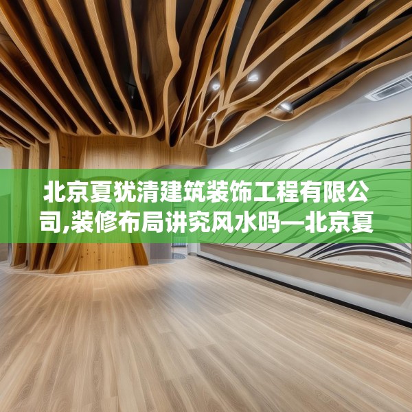 北京夏犹清建筑装饰工程有限公司,装修布局讲究风水吗—北京夏犹清建筑装饰工程有限公司439.a315b316c319fgy.326fdsfds