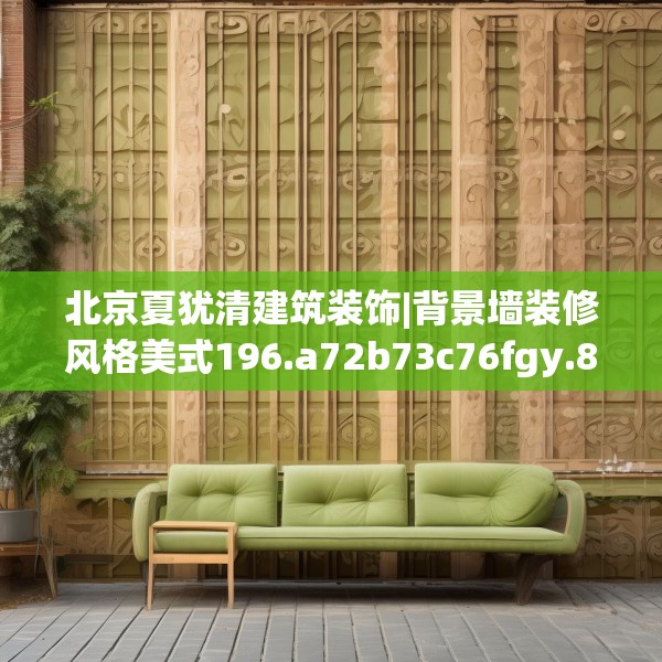 北京夏犹清建筑装饰|背景墙装修风格美式196.a72b73c76fgy.83dewqe
