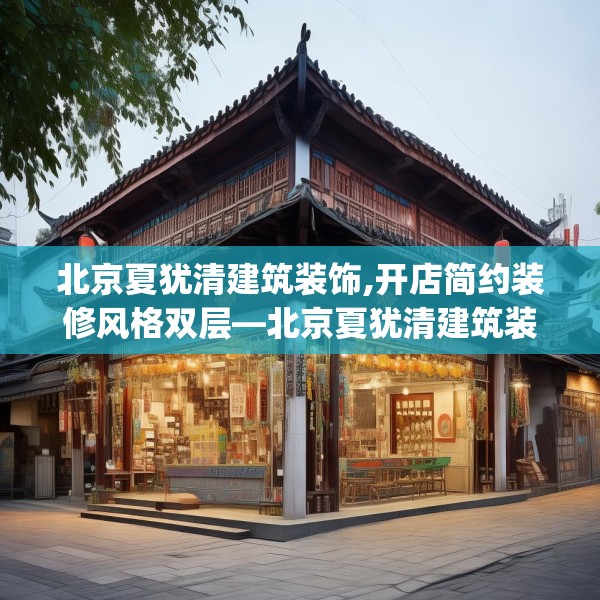 北京夏犹清建筑装饰,开店简约装修风格双层—北京夏犹清建筑装饰425.a301b302c305fgy.312cvcx