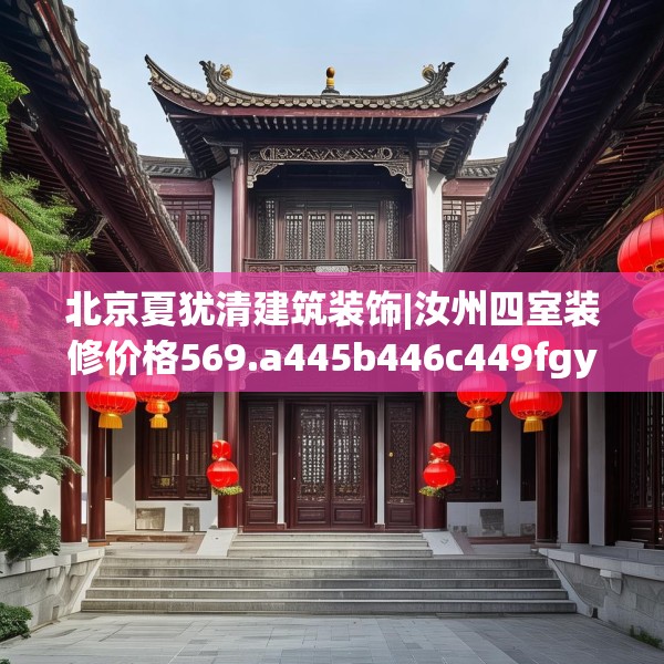 北京夏犹清建筑装饰|汝州四室装修价格569.a445b446c449fgy.456cvcx