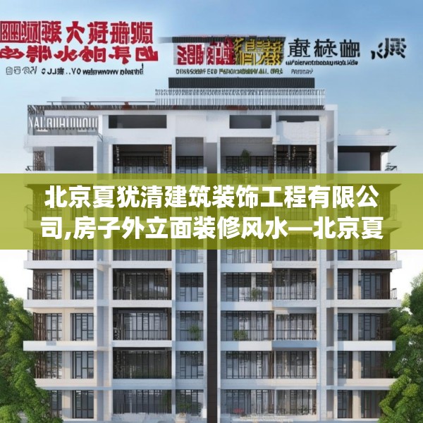 北京夏犹清建筑装饰工程有限公司,房子外立面装修风水—北京夏犹清建筑装饰工程有限公司175.a51b52c55fgy.62poiy