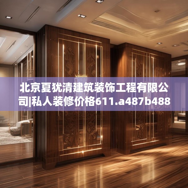 北京夏犹清建筑装饰工程有限公司|私人装修价格611.a487b488c491fgy.498bnbn