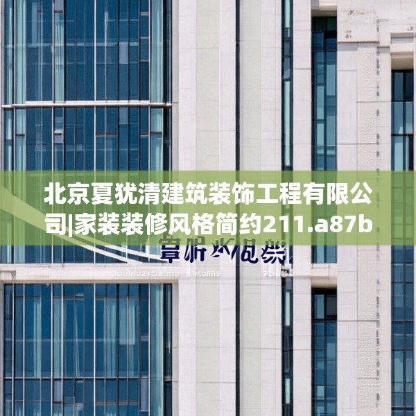 北京夏犹清建筑装饰工程有限公司|家装装修风格简约211.a87b88c91fgy.98poiy