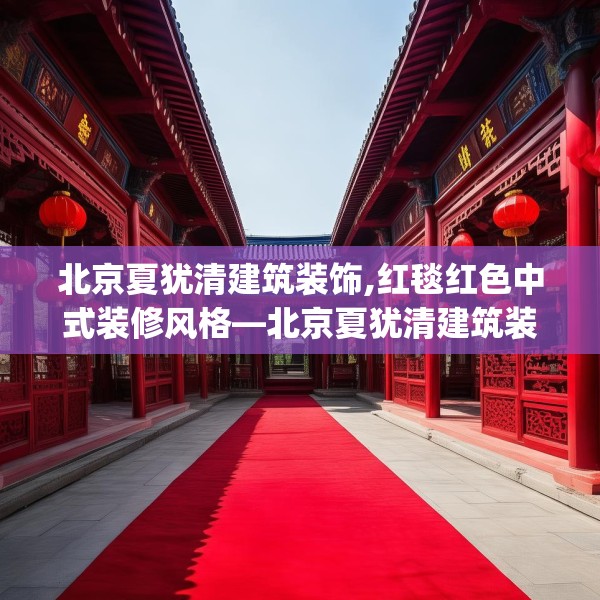 北京夏犹清建筑装饰,红毯红色中式装修风格—北京夏犹清建筑装饰518.a394b395c398fgy.405xczxv