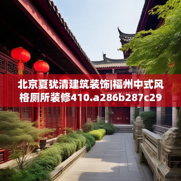北京夏犹清建筑装饰|福州中式风格厕所装修410.a286b287c290fgy.297xczxv