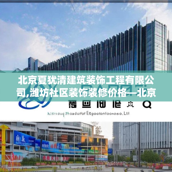 北京夏犹清建筑装饰工程有限公司,潍坊社区装饰装修价格—北京夏犹清建筑装饰工程有限公司134.a10b11c14fgy.21wew
