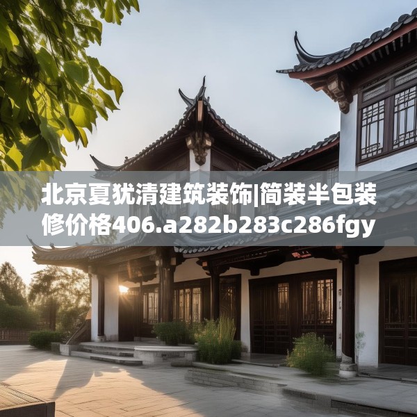 北京夏犹清建筑装饰|简装半包装修价格406.a282b283c286fgy.293sdA