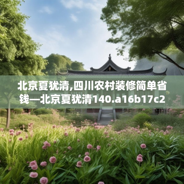 北京夏犹清,四川农村装修简单省钱—北京夏犹清140.a16b17c20fgy.27xczxv