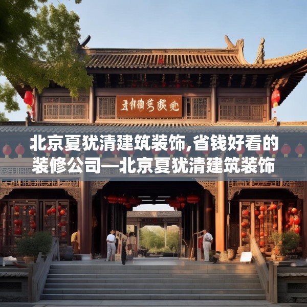 北京夏犹清建筑装饰,省钱好看的装修公司—北京夏犹清建筑装饰475.a351b352c355fgy.362fdsfds