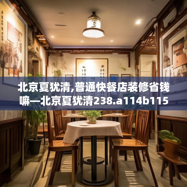 北京夏犹清,普通快餐店装修省钱嘛—北京夏犹清238.a114b115c118fgy.125htyj