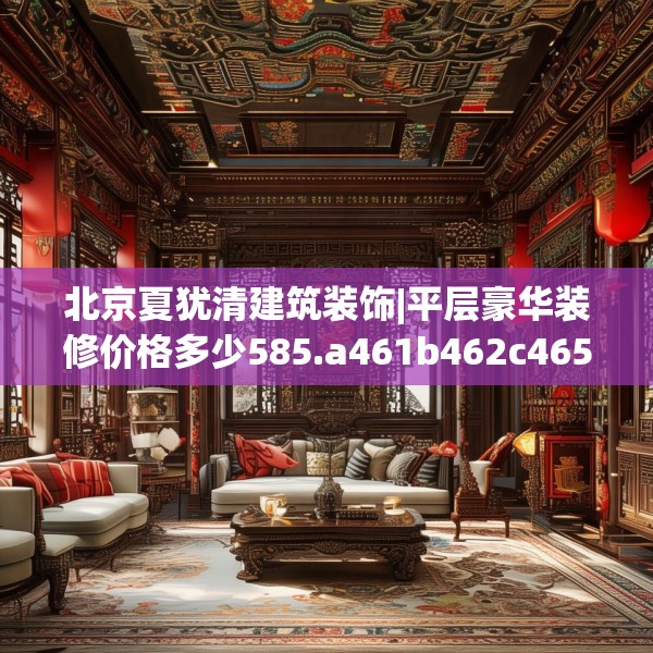 北京夏犹清建筑装饰|平层豪华装修价格多少585.a461b462c465fgy.472fghfd