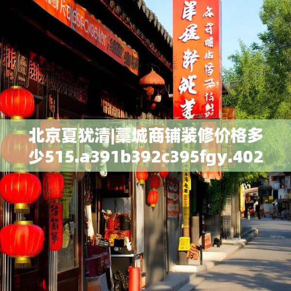 北京夏犹清|藁城商铺装修价格多少515.a391b392c395fgy.402cvcx