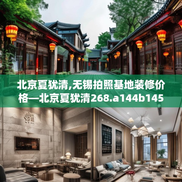 北京夏犹清,无锡拍照基地装修价格—北京夏犹清268.a144b145c148fgy.155dewqe