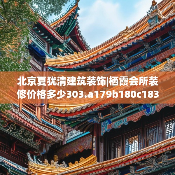 北京夏犹清建筑装饰|栖霞会所装修价格多少303.a179b180c183fgy.190fhsg