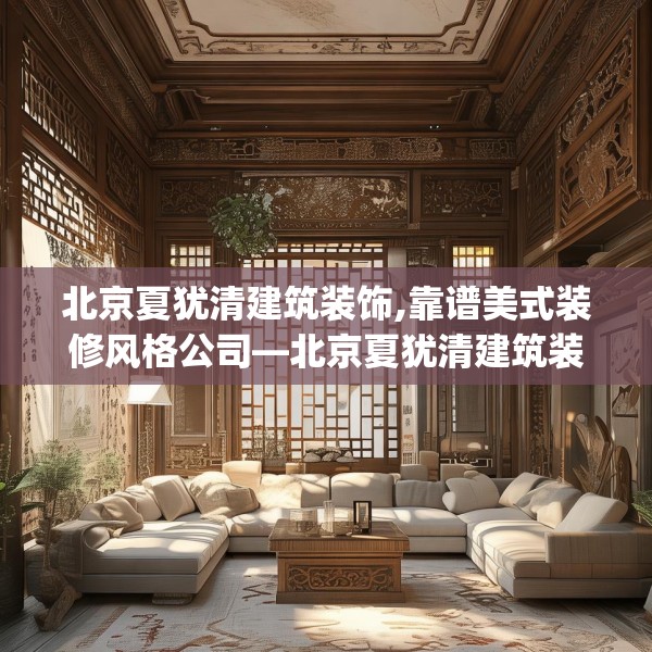 北京夏犹清建筑装饰,靠谱美式装修风格公司—北京夏犹清建筑装饰332.a208b209c212fgy.219wew